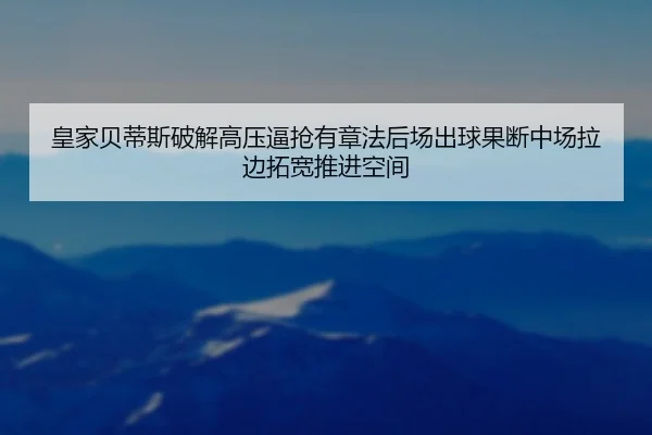 皇家贝蒂斯破解高压逼抢有章法后场出球果断中场拉边拓宽推进空间